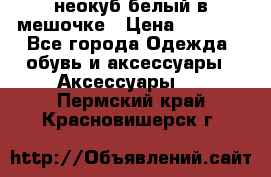 неокуб белый в мешочке › Цена ­ 1 000 - Все города Одежда, обувь и аксессуары » Аксессуары   . Пермский край,Красновишерск г.